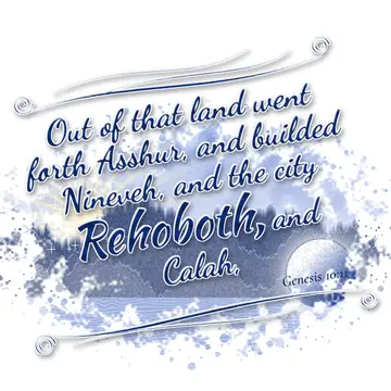 Genesis 10:11 – Out of that land went forth Asshur, and builded Nineveh, and the city Rehoboth, and Calah,