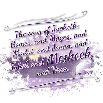 Genesis 10:2 – The sons of Japheth; Gomer, and Magog, and Madai, and Javan, and Tubal, and Meshech, and Tiras.
