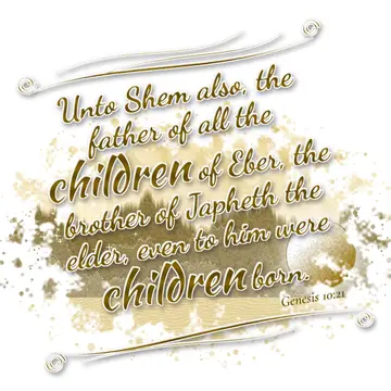 Genesis 10:21 – Unto Shem also, the father of all the children of Eber, the brother of Japheth the elder, even to him were children born.