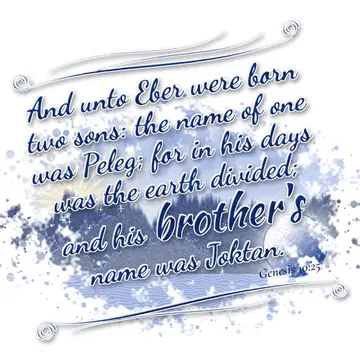 Genesis 10:25 – And unto Eber were born two sons: the name of one was Peleg; for in his days was the earth divided; and his brother's name was Joktan.