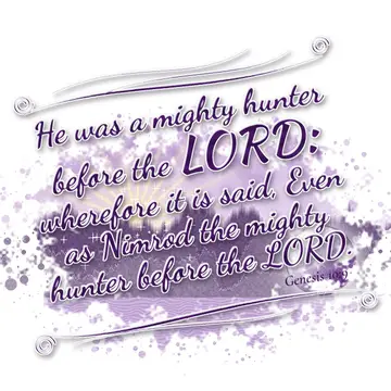 Genesis 10:9 – He was a mighty hunter before the LORD: wherefore it is said, Even as Nimrod the mighty hunter before the LORD.