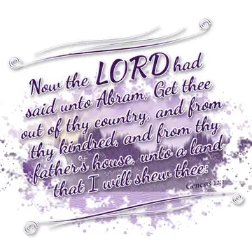 Genesis 12:1 – Now the LORD had said unto Abram, Get thee out of thy country, and from thy kindred, and from thy father's house, unto a land that I will…