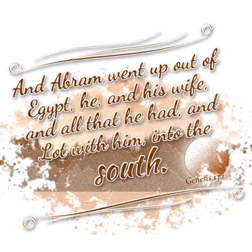 Genesis 13:1 – And Abram went up out of Egypt, he, and his wife, and all that he had, and Lot with him, into the south.