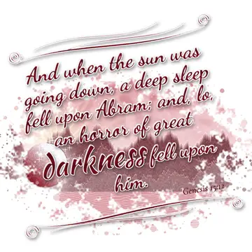 Genesis 15:12 – And when the sun was going down, a deep sleep fell upon Abram; and, lo, an horror of great darkness fell upon him.