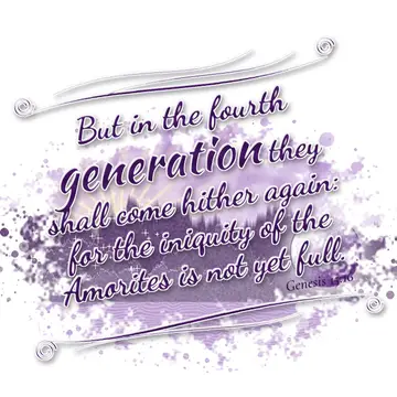 Genesis 15:16 – But in the fourth generation they shall come hither again: for the iniquity of the Amorites is not yet full.