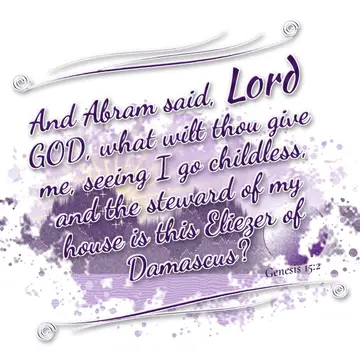 Genesis 15:2 – And Abram said, Lord GOD, what wilt thou give me, seeing I go childless, and the steward of my house is this Eliezer of Damascus?