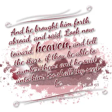 Genesis 15:5 – And he brought him forth abroad, and said, Look now toward heaven, and tell the stars, if thou be able to number them: and he said unto him, So shall…