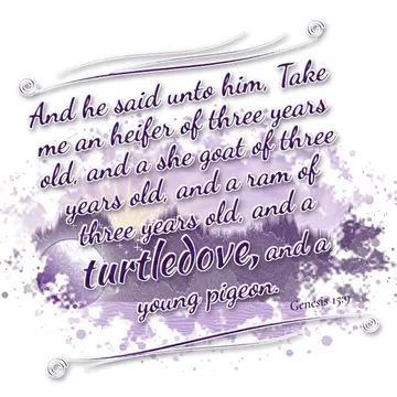 Genesis 15:9 – And he said unto him, Take me an heifer of three years old, and a she goat of three years old, and a ram of three years old, and a turtledove, and a…