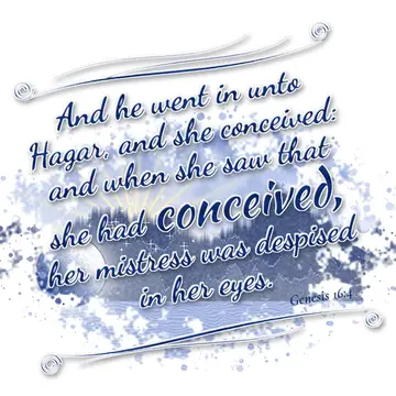 Genesis 16:4 – And he went in unto Hagar, and she conceived: and when she saw that she had conceived, her mistress was despised in her eyes.