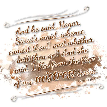 Genesis 16:8 – And he said, Hagar, Sarai's maid, whence camest thou? and whither wilt thou go? And she said, I flee from the face of my mistress Sarai.