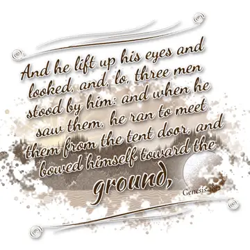 Genesis 18:2 – And he lift up his eyes and looked, and, lo, three men stood by him: and when he saw them, he ran to meet them from the tent door, and bowed himself…