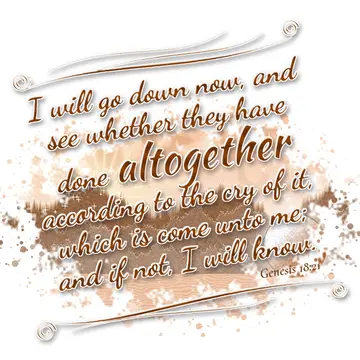 Genesis 18:21 – I will go down now, and see whether they have done altogether according to the cry of it, which is come unto me; and if not, I will know.