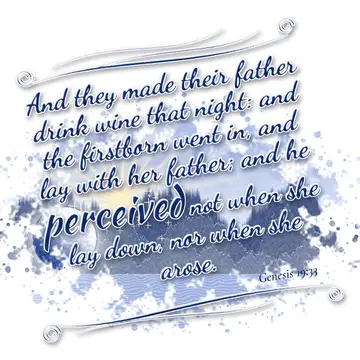 Genesis 19:33 – And they made their father drink wine that night: and the firstborn went in, and lay with her father; and he perceived not when she lay down, nor…