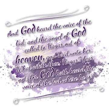 Genesis 21:17 – And God heard the voice of the lad; and the angel of God called to Hagar out of heaven, and said unto her, What aileth thee, Hagar? fear not; for God…