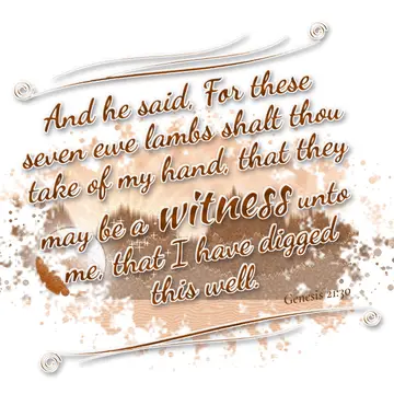 Genesis 21:30 – And he said, For these seven ewe lambs shalt thou take of my hand, that they may be a witness unto me, that I have digged this well.