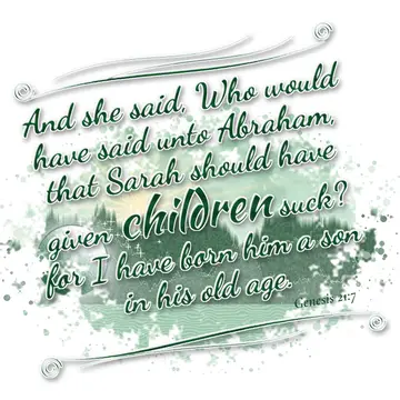 Genesis 21:7 – And she said, Who would have said unto Abraham, that Sarah should have given children suck? for I have born him a son in his old age.