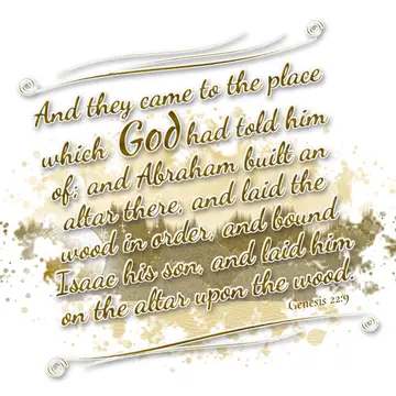 Genesis 22:9 – And they came to the place which God had told him of; and Abraham built an altar there, and laid the wood in order, and bound Isaac his son, and laid…