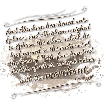 Genesis 23:16 – And Abraham hearkened unto Ephron; and Abraham weighed to Ephron the silver, which he had named in the audience of the sons of Heth, four hundred…