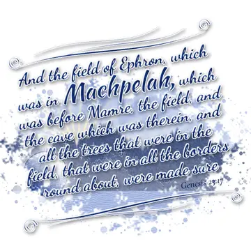 Genesis 23:17 – And the field of Ephron, which was in Machpelah, which was before Mamre, the field, and the cave which was therein, and all the trees that were in…