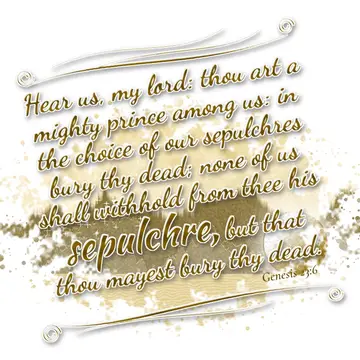 Genesis 23:6 – Hear us, my lord: thou art a mighty prince among us: in the choice of our sepulchres bury thy dead; none of us shall withhold from thee his…
