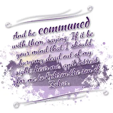 Genesis 23:8 – And he communed with them, saying, If it be your mind that I should bury my dead out of my sight; hear me, and intreat for me to Ephron the son of…