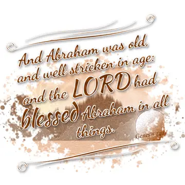 Genesis 24:1 – And Abraham was old, and well stricken in age: and the LORD had blessed Abraham in all things.
