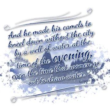 Genesis 24:11 – And he made his camels to kneel down without the city by a well of water at the time of the evening, even the time that women go out to draw water.
