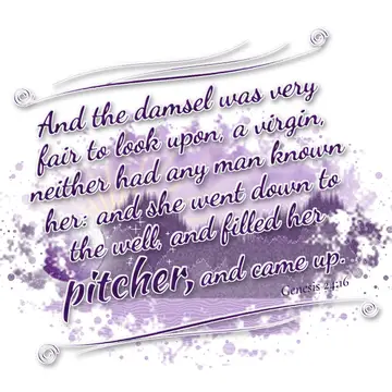 Genesis 24:16 – And the damsel was very fair to look upon, a virgin, neither had any man known her: and she went down to the well, and filled her pitcher, and came…