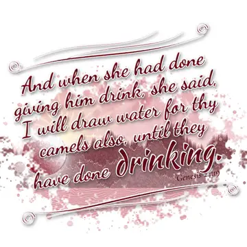 Genesis 24:19 – And when she had done giving him drink, she said, I will draw water for thy camels also, until they have done drinking.