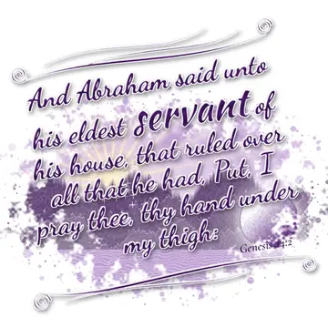 Genesis 24:2 – And Abraham said unto his eldest servant of his house, that ruled over all that he had, Put, I pray thee, thy hand under my thigh: