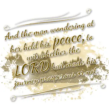 Genesis 24:21 – And the man wondering at her held his peace, to wit whether the LORD had made his journey prosperous or not.