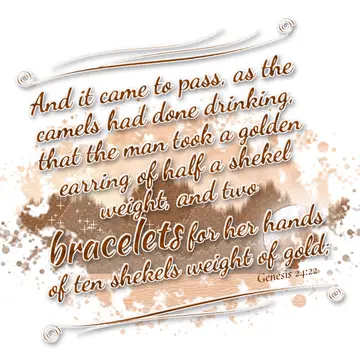 Genesis 24:22 – And it came to pass, as the camels had done drinking, that the man took a golden earring of half a shekel weight, and two bracelets for her hands of…