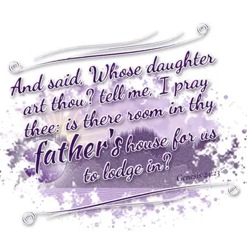 Genesis 24:23 – And said, Whose daughter art thou? tell me, I pray thee: is there room in thy father's house for us to lodge in?