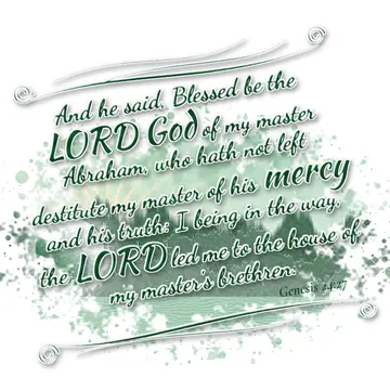 Genesis 24:27 – And he said, Blessed be the LORD God of my master Abraham, who hath not left destitute my master of his mercy and his truth: I being in the way, the…