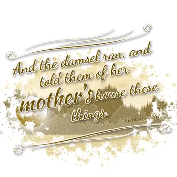 Genesis 24:28 – And the damsel ran, and told them of her mother's house these things.