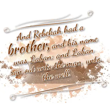 Genesis 24:29 – And Rebekah had a brother, and his name was Laban: and Laban ran out unto the man, unto the well.