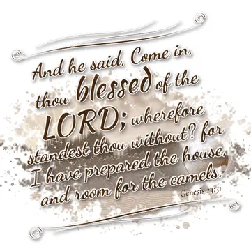 Genesis 24:31 – And he said, Come in, thou blessed of the LORD; wherefore standest thou without? for I have prepared the house, and room for the camels.