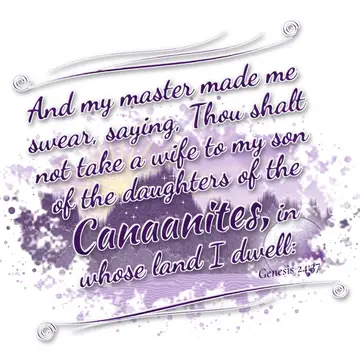Genesis 24:37 – And my master made me swear, saying, Thou shalt not take a wife to my son of the daughters of the Canaanites, in whose land I dwell: