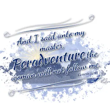 Genesis 24:39 – And I said unto my master, Peradventure the woman will not follow me.