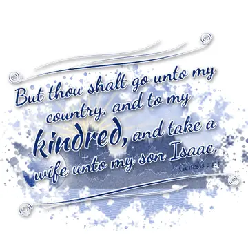 Genesis 24:4 – But thou shalt go unto my country, and to my kindred, and take a wife unto my son Isaac.