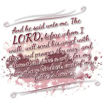Genesis 24:40 – And he said unto me, The LORD, before whom I walk, will send his angel with thee, and prosper thy way; and thou shalt take a wife for my son of my…