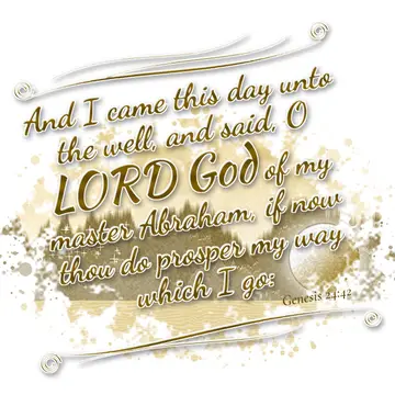 Genesis 24:42 – And I came this day unto the well, and said, O LORD God of my master Abraham, if now thou do prosper my way which I go: