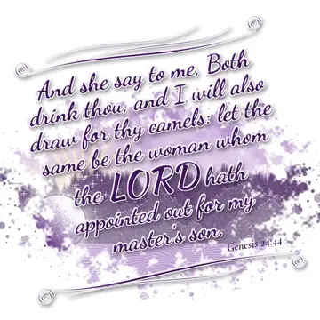 Genesis 24:44 – And she say to me, Both drink thou, and I will also draw for thy camels: let the same be the woman whom the LORD hath appointed out for my master's…