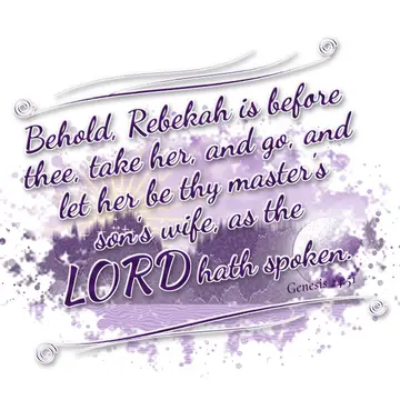 Genesis 24:51 – Behold, Rebekah is before thee, take her, and go, and let her be thy master's son's wife, as the LORD hath spoken.