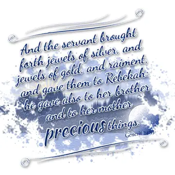 Genesis 24:53 – And the servant brought forth jewels of silver, and jewels of gold, and raiment, and gave them to Rebekah: he gave also to her brother and to her…