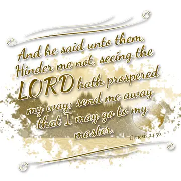 Genesis 24:56 – And he said unto them, Hinder me not, seeing the LORD hath prospered my way; send me away that I may go to my master.