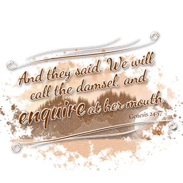 Genesis 24:57 – And they said, We will call the damsel, and enquire at her mouth.