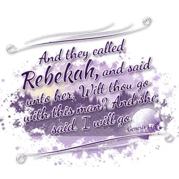 Genesis 24:58 – And they called Rebekah, and said unto her, Wilt thou go with this man? And she said, I will go.