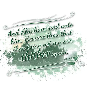 Genesis 24:6 – And Abraham said unto him, Beware thou that thou bring not my son thither again.