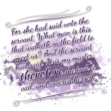 Genesis 24:65 – For she had said unto the servant, What man is this that walketh in the field to meet us? And the servant had said, It is my master: therefore she…